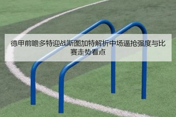 德甲前瞻多特迎战斯图加特解析中场逼抢强度与比赛走势看点