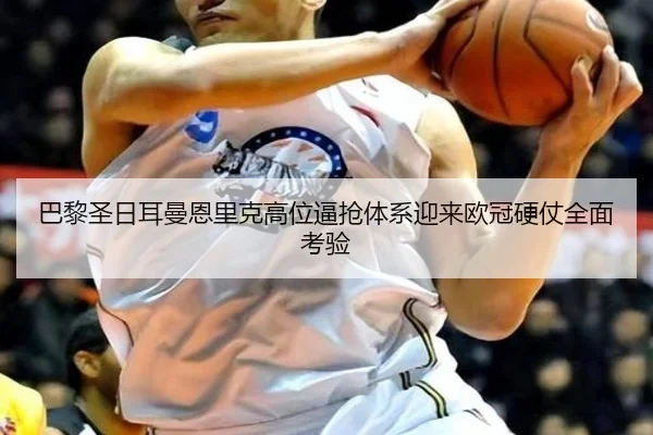 巴黎圣日耳曼恩里克高位逼抢体系迎来欧冠硬仗全面考验