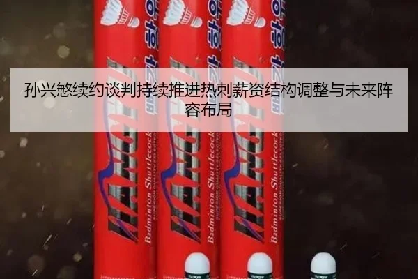 孙兴慜续约谈判持续推进热刺薪资结构调整与未来阵容布局