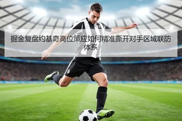 掘金复盘约基奇高位策应如何精准撕开对手区域联防体系